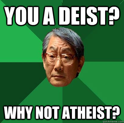 You a deist? Why not atheist?  High Expectations Asian Father