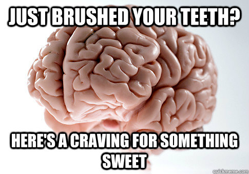 Just Brushed your teeth? Here's a craving for something sweet  Scumbag Brain