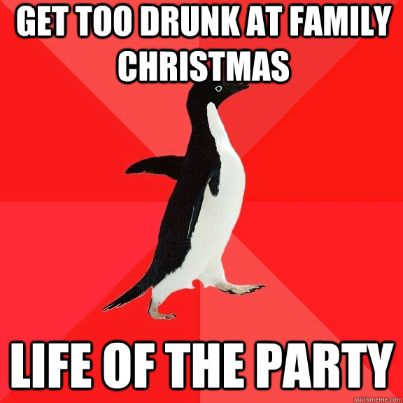 Get too drunk at family christmas life of the party - Get too drunk at family christmas life of the party  Socially Awesome Penguin