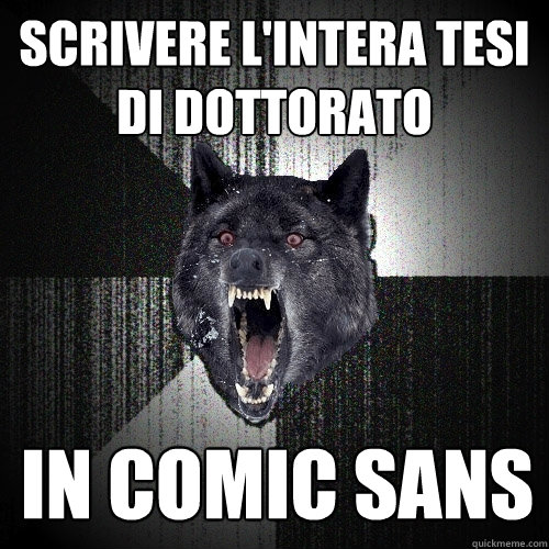 scrivere l'intera tesi di dottorato in comic sans  Insanity Wolf