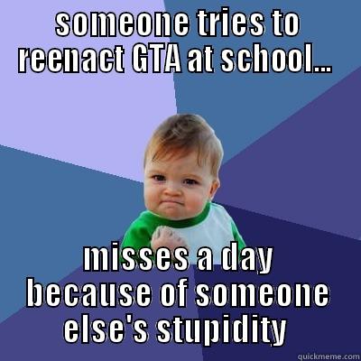 SOMEONE TRIES TO REENACT GTA AT SCHOOL...  MISSES A DAY BECAUSE OF SOMEONE ELSE'S STUPIDITY  Success Kid