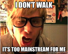 I don't walk It's too mainstream for me  