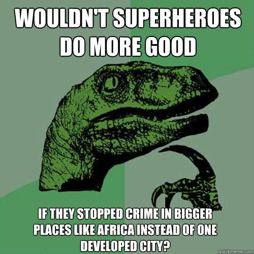 Wouldn't superheroes do more good if they stopped crime in bigger places like africa instead of one developed city? - Wouldn't superheroes do more good if they stopped crime in bigger places like africa instead of one developed city?  Philosoraptor