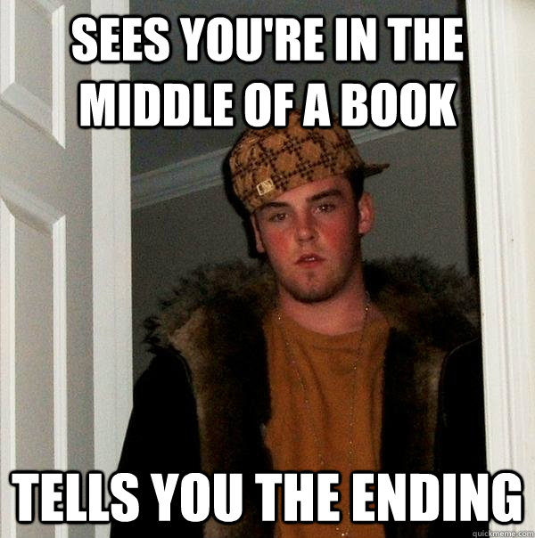 Sees you're in the middle of a book Tells you the ending  Scumbag Steve