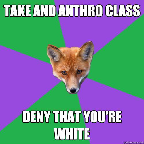 TAKE AND ANTHRO CLASS DENY THAT YOU'RE WHITE  Anthropology Major Fox