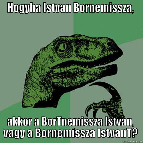 HOGYHA ISTVAN BORNEMISSZA, AKKOR A BORTNEMISSZA ISTVAN, VAGY A BORNEMISSZA ISTVANT? Philosoraptor