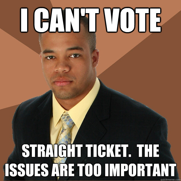 I can't vote straight ticket.  the issues are too important  Successful Black Man