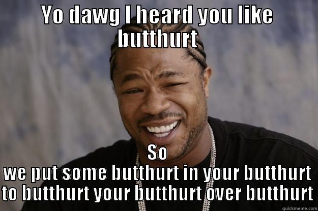 Xzibit Butthurt - YO DAWG I HEARD YOU LIKE BUTTHURT SO WE PUT SOME BUTTHURT IN YOUR BUTTHURT TO BUTTHURT YOUR BUTTHURT OVER BUTTHURT Xzibit meme