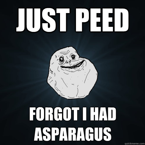 just peed forgot i had asparagus - just peed forgot i had asparagus  Forever Alone