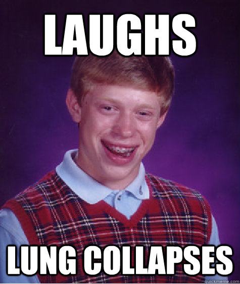 Laughs lung collapses - Laughs lung collapses  Bad Luck Brian