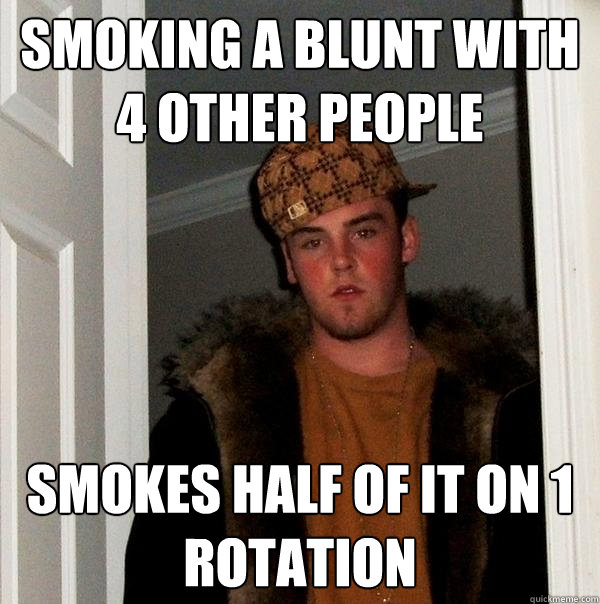 Smoking a blunt with 4 other people smokes half of it on 1 rotation   Scumbag Steve