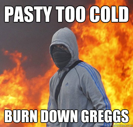 Pasty Too cold Burn Down Greggs  Riled Rioter