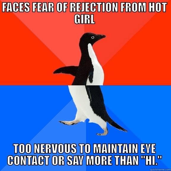 FACES FEAR OF REJECTION FROM HOT GIRL TOO NERVOUS TO MAINTAIN EYE CONTACT OR SAY MORE THAN 