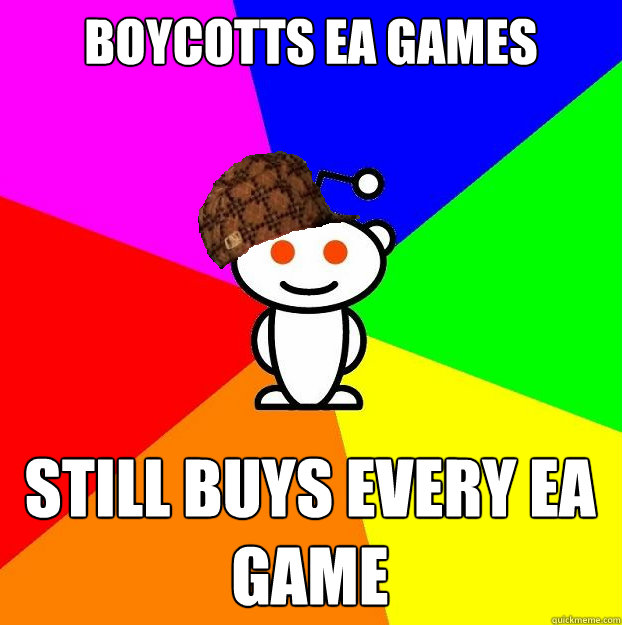 Boycotts EA Games Still buys every ea Game - Boycotts EA Games Still buys every ea Game  Scumbag Redditor