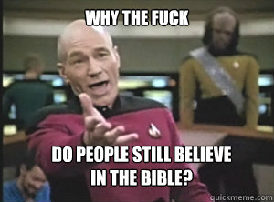 why the fuck do people still believe 
in the bible?  Annoyed Picard