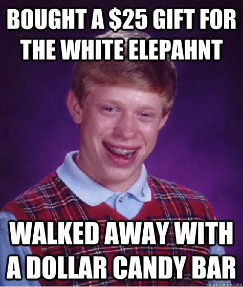 Bought a $25 gift for the white elepahnt Walked away with a dollar candy bar  Bad Luck Brian