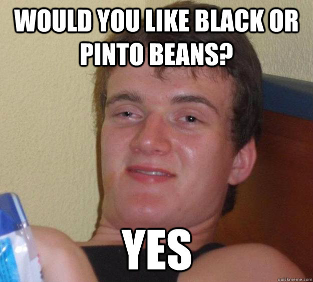 Would you like black or pinto beans? Yes - Would you like black or pinto beans? Yes  10 Guy