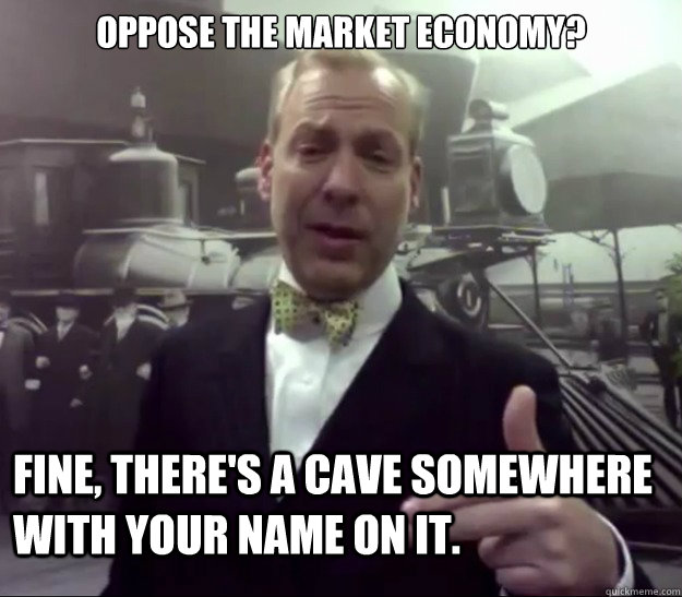 Oppose the market economy? Fine, there's a cave somewhere with your name on it.   