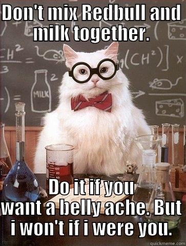 DON'T MIX REDBULL AND MILK TOGETHER. DO IT IF YOU WANT A BELLY ACHE. BUT I WON'T IF I WERE YOU. Chemistry Cat