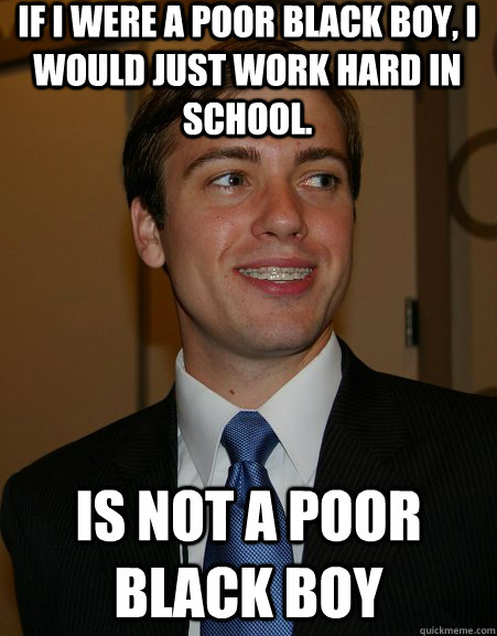 If I were a poor black boy, I would just work hard in school. Is not a poor black boy - If I were a poor black boy, I would just work hard in school. Is not a poor black boy  College Republican