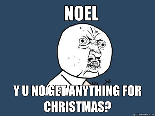 NOEL y u no get anything for christmas?  Y U No