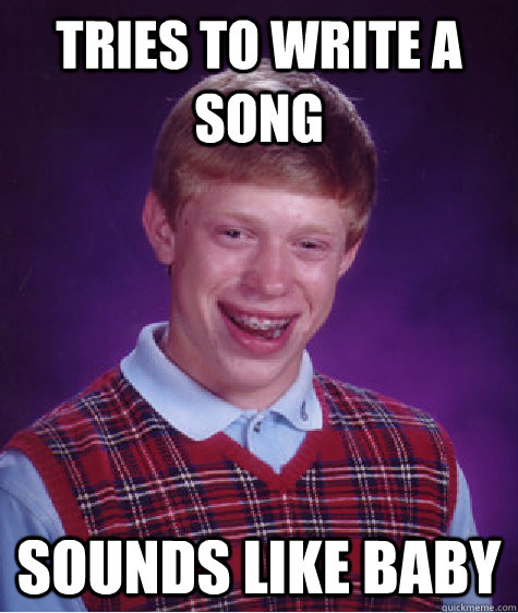 Tries to write a song Sounds like baby - Tries to write a song Sounds like baby  Bad Luck Brian