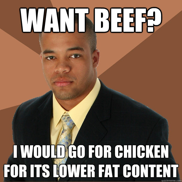 want beef? I would go for chicken for its lower fat content  Successful Black Man