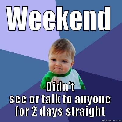 Introverts FTW - WEEKEND DIDN'T SEE OR TALK TO ANYONE FOR 2 DAYS STRAIGHT Success Kid