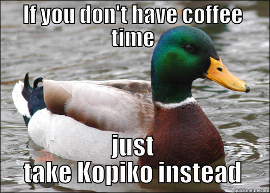 IF YOU DON'T HAVE COFFEE TIME JUST TAKE KOPIKO INSTEAD Actual Advice Mallard