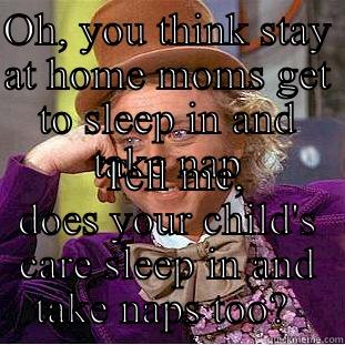 OH, YOU THINK STAY AT HOME MOMS GET TO SLEEP IN AND TAKE NAP  TELL ME, DOES YOUR CHILD'S CARE SLEEP IN AND TAKE NAPS TOO?  Creepy Wonka