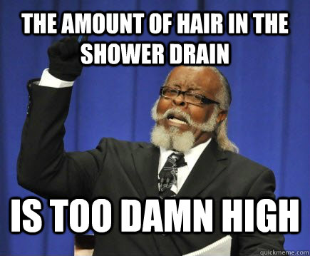 The amount of hair in the shower drain is too damn high - The amount of hair in the shower drain is too damn high  Too Damn High