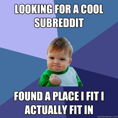 Looking for a cool subreddit found a place I fit i actually fit in  Success Kid