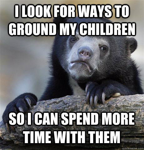 I LOOK FOR WAYS TO GROUND MY CHILDREN SO I CAN SPEND MORE TIME WITH THEM  Confession Bear