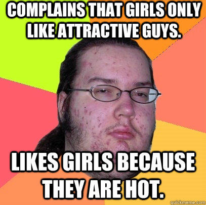 Complains that Girls only like attractive guys. Likes girls because they are hot.   