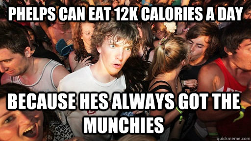 Phelps can eat 12k calories a day Because hes always got the munchies  Sudden Clarity Clarence