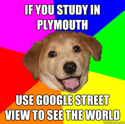 IF YOU STUDY IN PLYMOUTH use google street view to see the world  Advice Dog