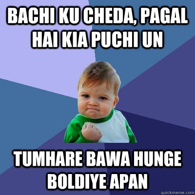 bachi ku cheda, pagal hai kia puchi un tumhare bawa hunge boldiye apan  Success Kid