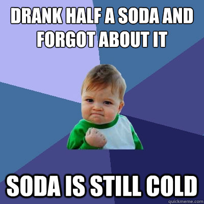 Drank half a soda and forgot about it soda is still cold  Success Kid