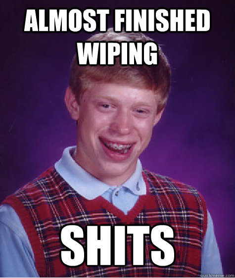 Almost finished wiping Shits  Bad Luck Brian