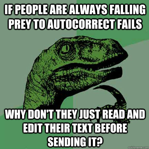 if people are always falling prey to autocorrect fails why don't they just read and edit their text before sending it?  Philosoraptor