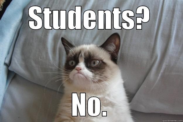 STUDENTS? NO. Grumpy Cat