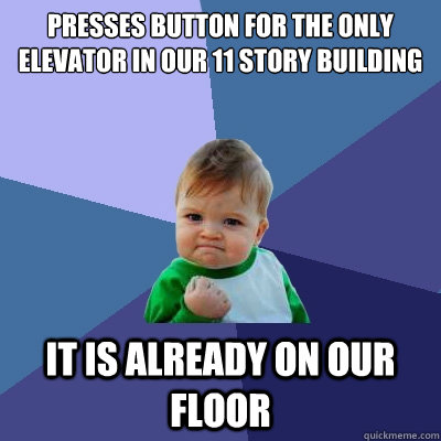 Presses Button for the only elevator in our 11 story building It is already on our floor  Success Kid