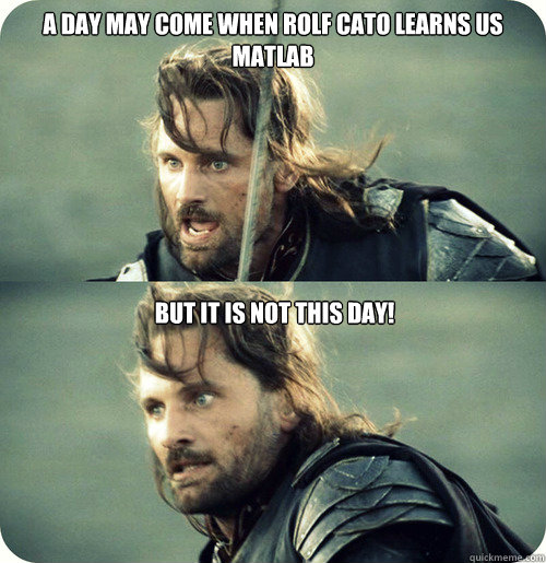 A day may come when Rolf Cato learns us Matlab  But it is not this day! - A day may come when Rolf Cato learns us Matlab  But it is not this day!  Aragorn Inspirational Speech