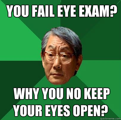  you fail eye exam?  why you no keep your eyes open?  High Expectations Asian Father