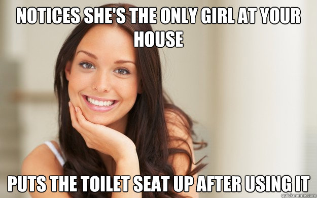 Notices she's the only girl at your house Puts the toilet seat up after using it  Good Girl Gina