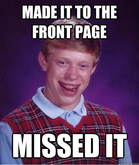 made it to the front page  missed it - made it to the front page  missed it  Bad Luck Brian