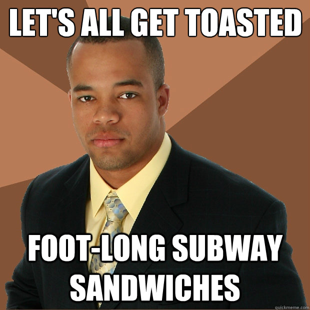 Let's all get toasted
 foot-long subway sandwiches - Let's all get toasted
 foot-long subway sandwiches  Successful Black Man