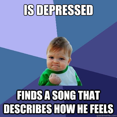 is depressed finds a song that describes how he feels  Success Kid