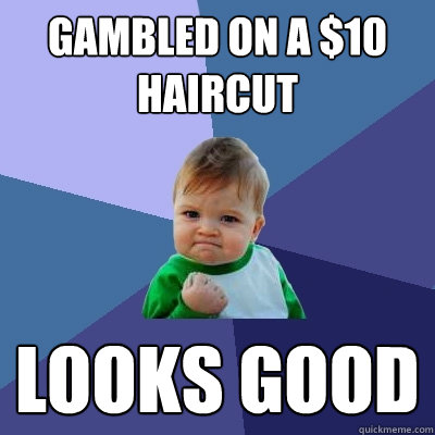 gambled on a $10 haircut  Looks good - gambled on a $10 haircut  Looks good  Success Kid