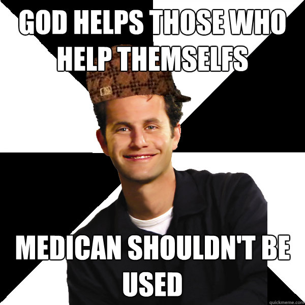 god helps those who help themselfs medican shouldn't be used  Scumbag Christian